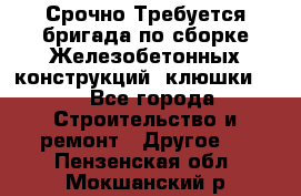 Срочно Требуется бригада по сборке Железобетонных конструкций (клюшки).  - Все города Строительство и ремонт » Другое   . Пензенская обл.,Мокшанский р-н